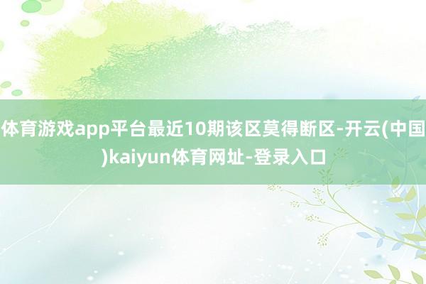 体育游戏app平台最近10期该区莫得断区-开云(中国)kaiyun体育网址-登录入口