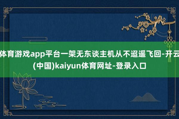 体育游戏app平台一架无东谈主机从不迢遥飞回-开云(中国)kaiyun体育网址-登录入口