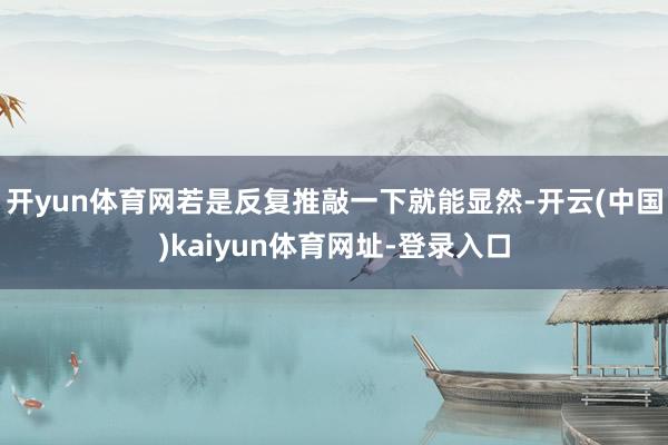 开yun体育网若是反复推敲一下就能显然-开云(中国)kaiyun体育网址-登录入口