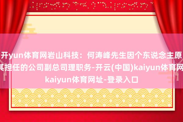 开yun体育网岩山科技：何涛峰先生因个东说念主原因请求辞去其担任的公司副总司理职务-开云(中国)kaiyun体育网址-登录入口