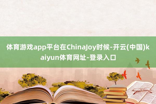 体育游戏app平台在ChinaJoy时候-开云(中国)kaiyun体育网址-登录入口