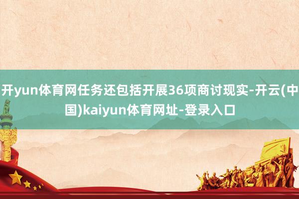 开yun体育网任务还包括开展36项商讨现实-开云(中国)kaiyun体育网址-登录入口