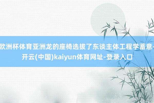 欧洲杯体育亚洲龙的座椅选拔了东谈主体工程学蓄意-开云(中国)kaiyun体育网址-登录入口