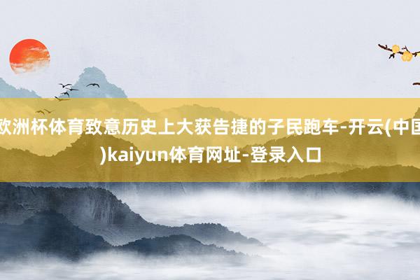 欧洲杯体育致意历史上大获告捷的子民跑车-开云(中国)kaiyun体育网址-登录入口