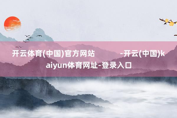 开云体育(中国)官方网站            -开云(中国)kaiyun体育网址-登录入口