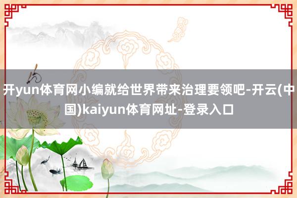 开yun体育网小编就给世界带来治理要领吧-开云(中国)kaiyun体育网址-登录入口