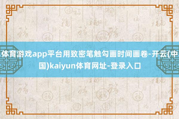 体育游戏app平台用致密笔触勾画时间画卷-开云(中国)kaiyun体育网址-登录入口