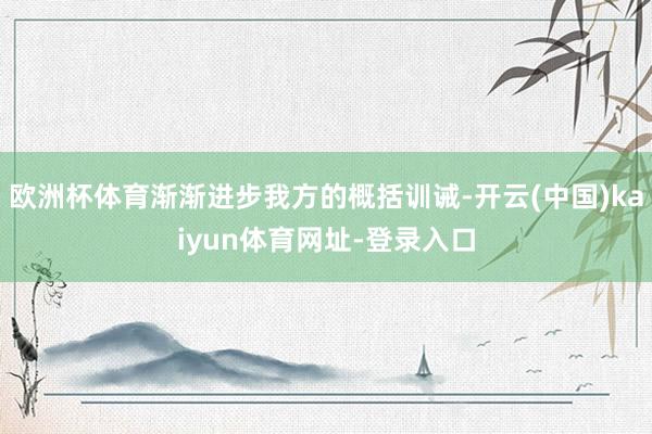 欧洲杯体育渐渐进步我方的概括训诫-开云(中国)kaiyun体育网址-登录入口