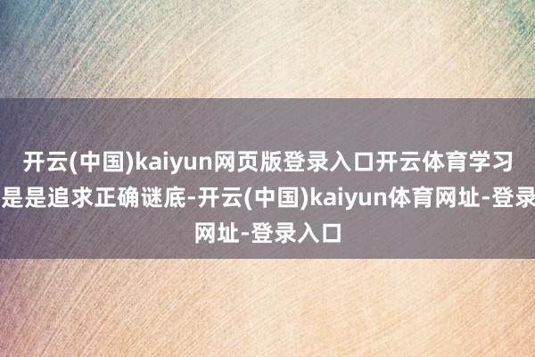 开云(中国)kaiyun网页版登录入口开云体育学习不单是是追求正确谜底-开云(中国)kaiyun体育网址-登录入口