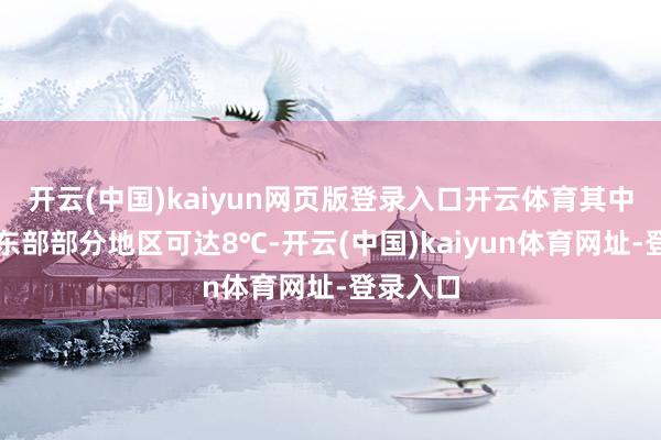 开云(中国)kaiyun网页版登录入口开云体育其中内蒙古东部部分地区可达8℃-开云(中国)kaiyun体育网址-登录入口