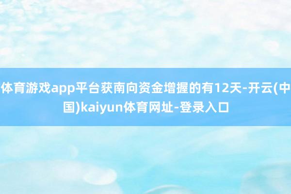 体育游戏app平台获南向资金增握的有12天-开云(中国)kaiyun体育网址-登录入口