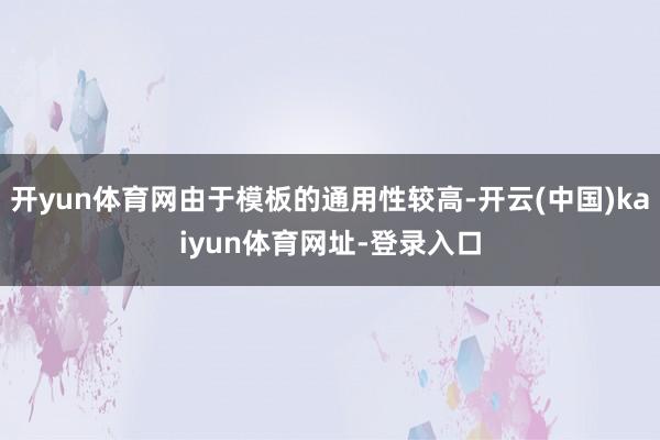 开yun体育网由于模板的通用性较高-开云(中国)kaiyun体育网址-登录入口