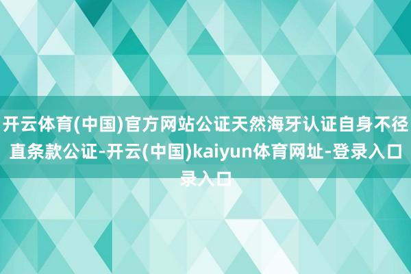 开云体育(中国)官方网站公证天然海牙认证自身不径直条款公证-开云(中国)kaiyun体育网址-登录入口