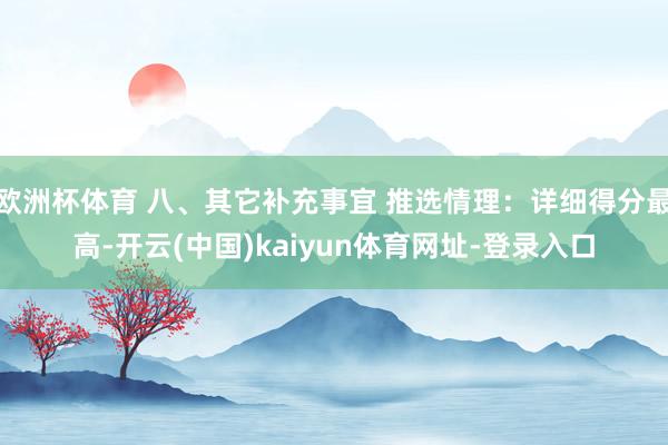 欧洲杯体育 八、其它补充事宜 推选情理：详细得分最高-开云(中国)kaiyun体育网址-登录入口