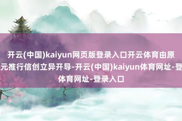 开云(中国)kaiyun网页版登录入口开云体育由原确立单元推行信创立异开导-开云(中国)kaiyun体育网址-登录入口