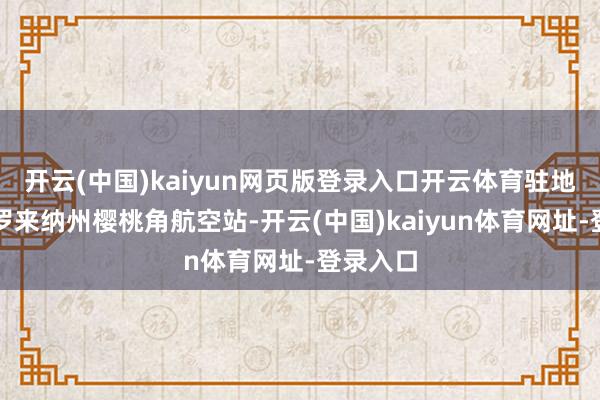 开云(中国)kaiyun网页版登录入口开云体育驻地在北卡罗来纳州樱桃角航空站-开云(中国)kaiyun体育网址-登录入口