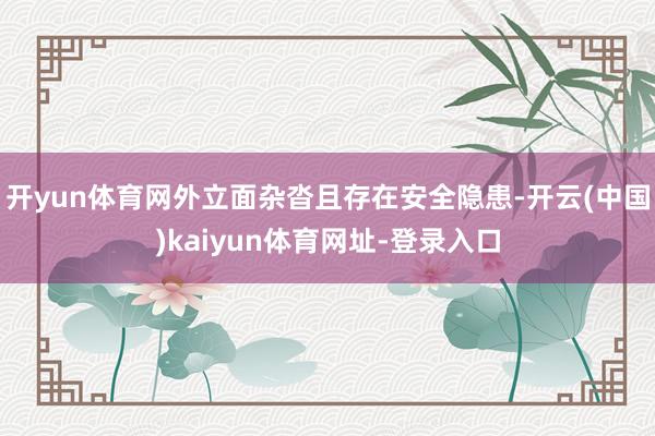 开yun体育网外立面杂沓且存在安全隐患-开云(中国)kaiyun体育网址-登录入口