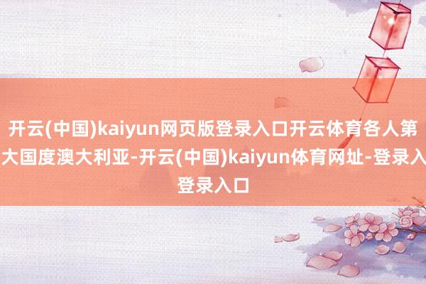 开云(中国)kaiyun网页版登录入口开云体育各人第六大国度澳大利亚-开云(中国)kaiyun体育网址-登录入口