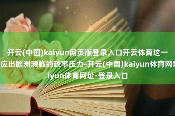 开云(中国)kaiyun网页版登录入口开云体育这一系列变动反应出欧洲濒临的政事压力-开云(中国)kaiyun体育网址-登录入口