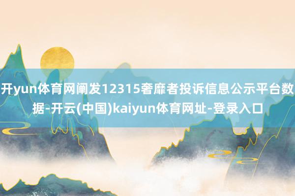 开yun体育网阐发12315奢靡者投诉信息公示平台数据-开云(中国)kaiyun体育网址-登录入口