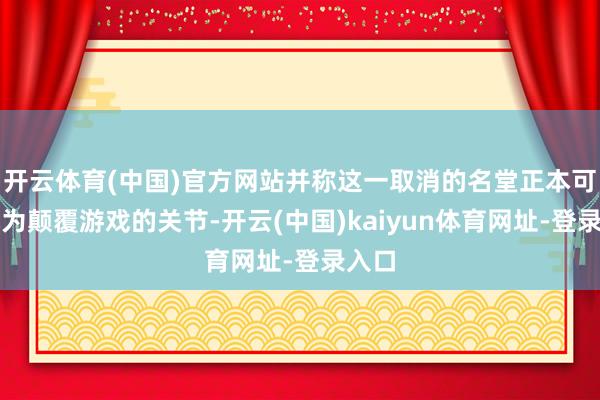 开云体育(中国)官方网站并称这一取消的名堂正本可能成为颠覆游戏的关节-开云(中国)kaiyun体育网址-登录入口