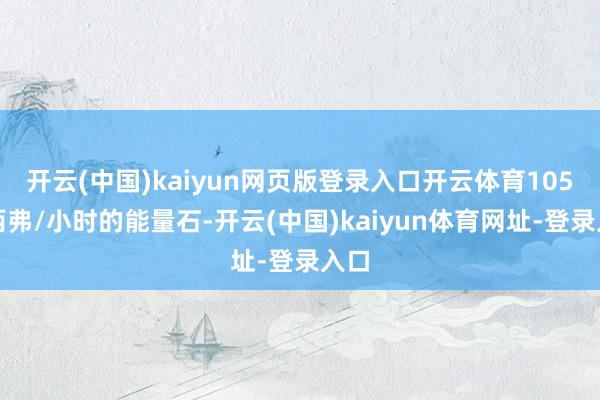 开云(中国)kaiyun网页版登录入口开云体育105微西弗/小时的能量石-开云(中国)kaiyun体育网址-登录入口