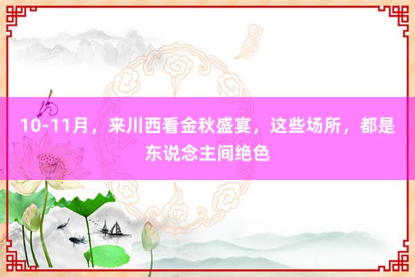 10-11月，来川西看金秋盛宴，这些场所，都是东说念主间绝色